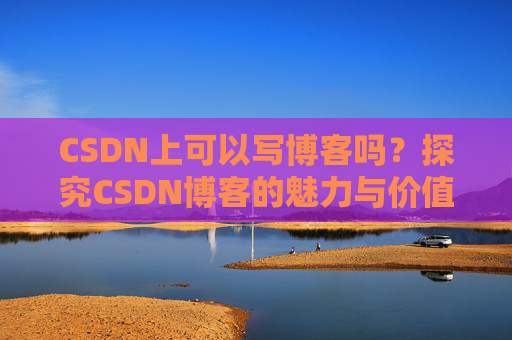 CSDN上可以写博客吗？探究CSDN博客的魅力与价值